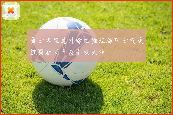勇士客场意外输给摆烂球队士气受挫罚款五十万引发关注