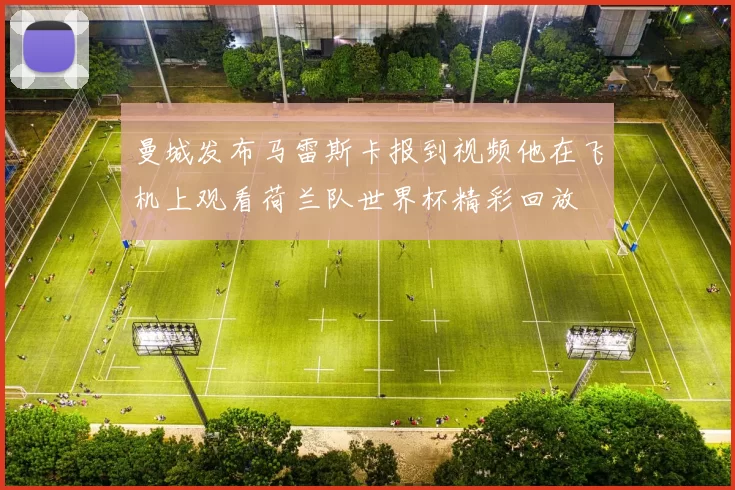 曼城发布马雷斯卡报到视频他在飞机上观看荷兰队世界杯精彩回放