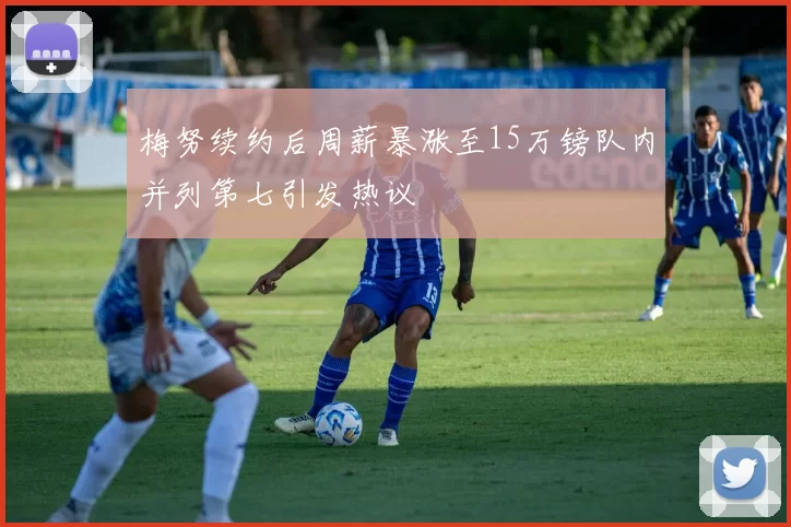 梅努续约后周薪暴涨至15万镑队内并列第七引发热议