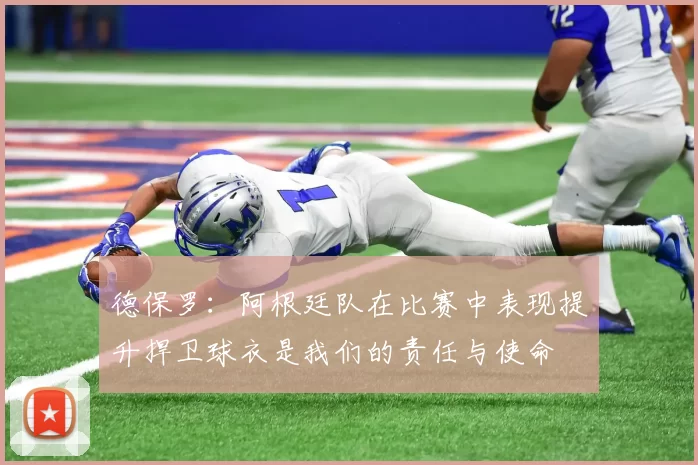 德保罗：阿根廷队在比赛中表现提升捍卫球衣是我们的责任与使命