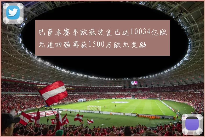 巴萨本赛季欧冠奖金已达10034亿欧元进四强再获1500万欧元奖励