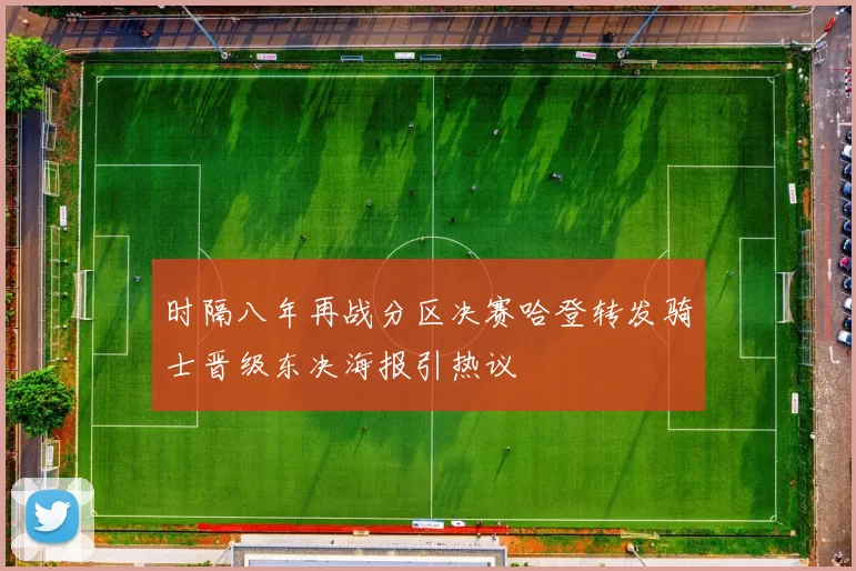 时隔八年再战分区决赛哈登转发骑士晋级东决海报引热议