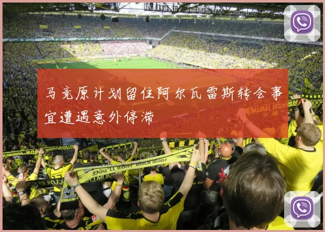 马竞原计划留住阿尔瓦雷斯转会事宜遭遇意外停滞