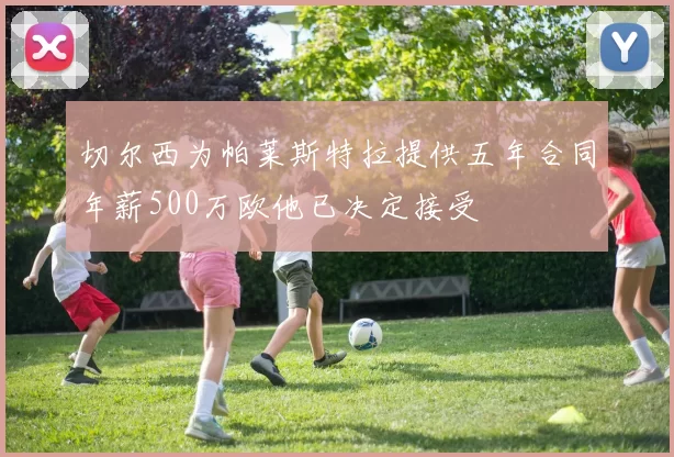 切尔西为帕莱斯特拉提供五年合同年薪500万欧他已决定接受