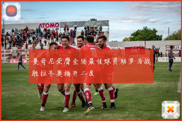 曼奇尼荣膺全场最佳球员助罗马战胜拉齐奥梅开二度